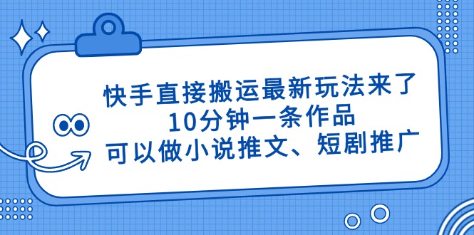 快手直接搬运最新玩法来了，10分钟一条作品，可以做小说推文、短剧推广…-骏阁网