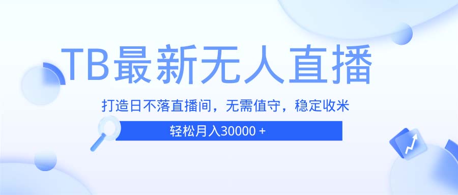 TB无人直播，打造日不落直播间，无需真人出镜，无需值守，打造日不落直…-骏阁网