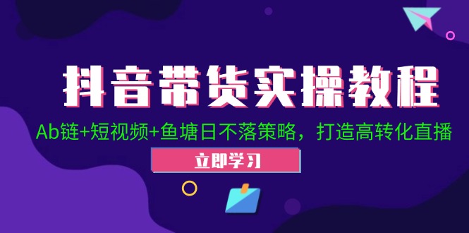 抖音带货实操教程！Ab链+短视频+鱼塘日不落策略，打造高转化直播-骏阁网