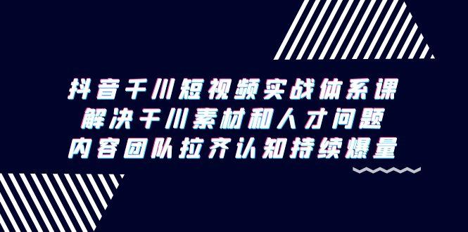 ec76686c2b39fdc8284c6c6828b12587.jpeg 抖音千川短视频实战体系课,解决干川素材和人才问题,内容团队拉齐认知…