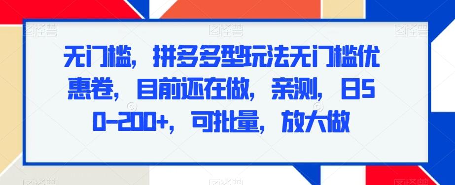 无门槛，拼多多型玩法无门槛优惠卷，目前还在做，亲测，日50-200+，可批量，放大做-骏阁网