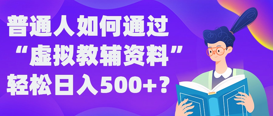 普通人如何通过“虚拟教辅”资料轻松日入500+?揭秘稳定玩法-骏阁网