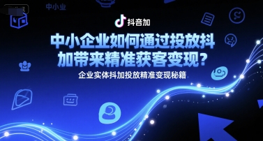 中小企业如何通过投放抖加带来精准获客变现？企业实体抖加投放精准变现秘籍-骏阁网