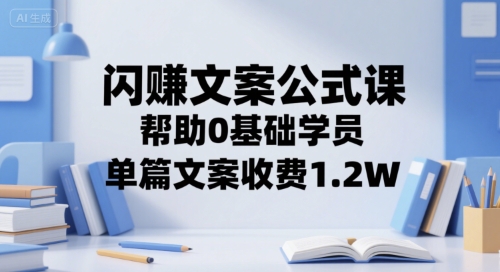闪赚文案公式课，帮助0基础学员，单篇文案收费1.2W-骏阁网