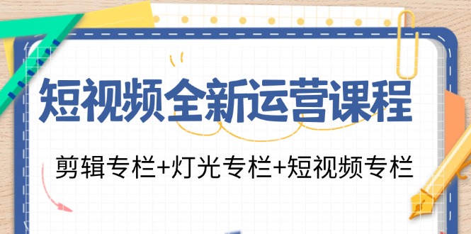 短视频全新运营课程：剪辑专栏+灯光专栏+短视频专栏(23节课)-骏阁网