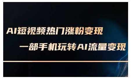 AI短视频热门涨粉变现课，AI数字人制作短视频超级变现实操课，一部手机玩转短视频变现-骏阁网