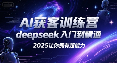 AI获客训练营，deepseek入门到精通，2025让你拥有超能力-骏阁网