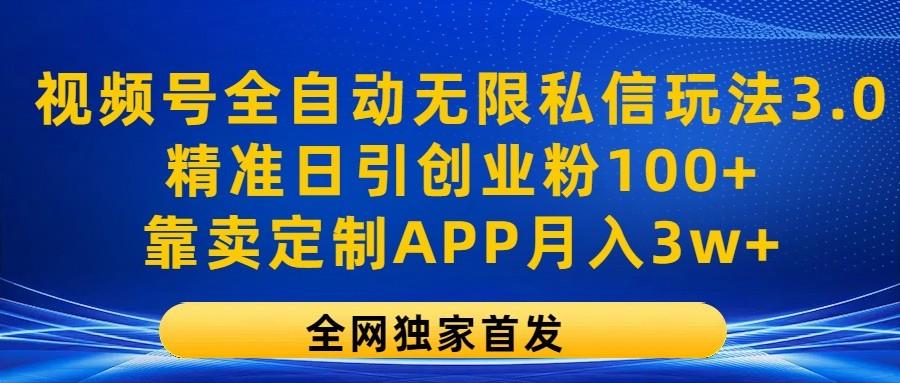 视频号全自动无限私信玩法3.0，精准日引创业粉100+，靠卖定制APP月入3w+-骏阁网