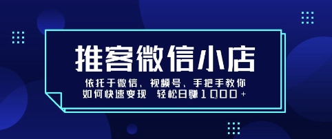 推客微信小店依托于微信、视频号，手把手教你如何快速变现 轻松日入1k+【揭秘】-骏阁网