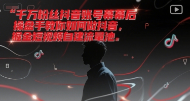 ef9baa4d1359646fee093a68577700a4.jpeg 千万粉丝抖音账号幕后操盘手教你如何做抖音,掘金短视频自建流量池