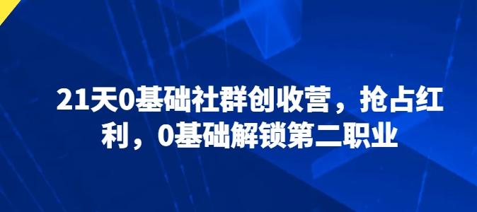 21天0基础社群创收营，抢占红利，0基础解锁第二职业-骏阁网