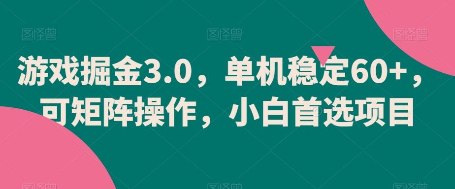 游戏掘金3.0，单机稳定60+，可矩阵操作，小白首选项目【揭秘】-骏阁网