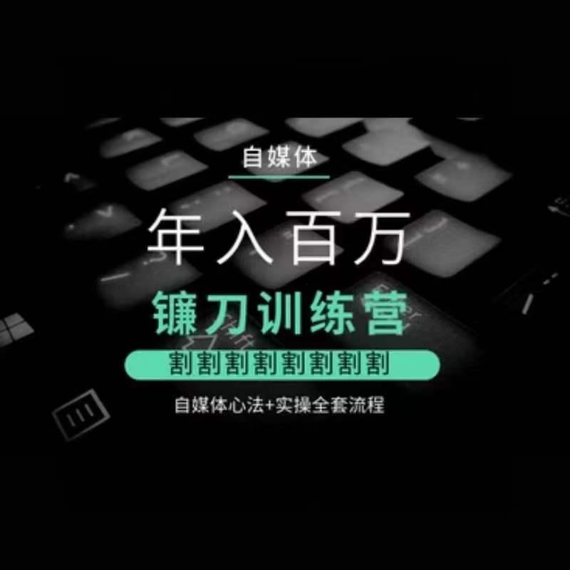 自媒体年入百万镰刀训练营，割割割割割割割割，自媒体心法+实操全套流程-骏阁网