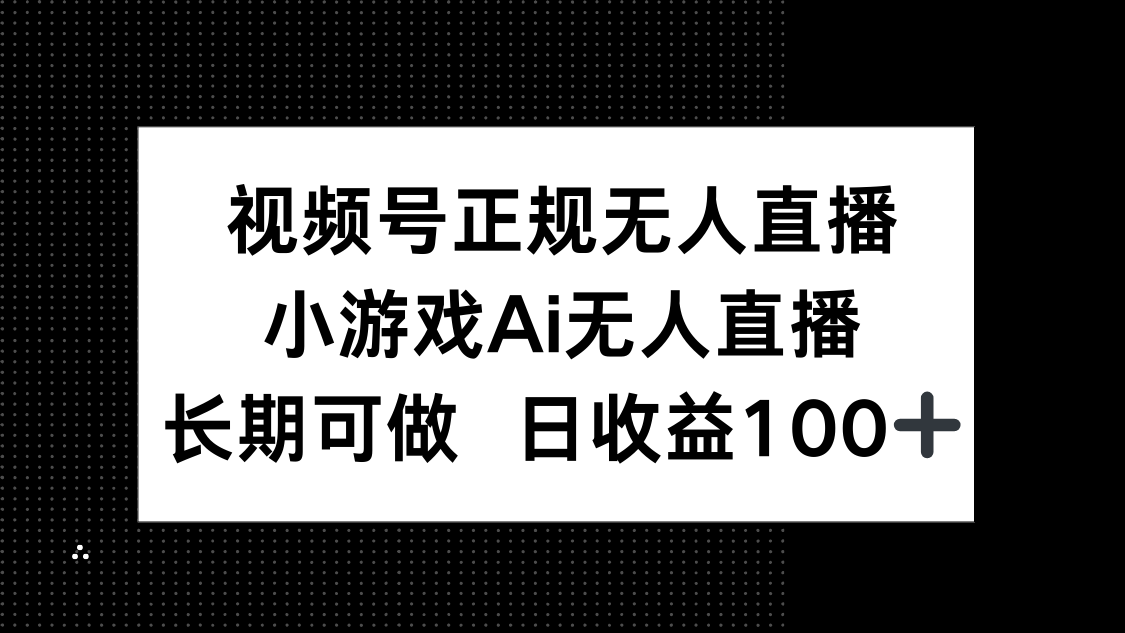 视频号正规无人直播，小游戏AI无人直播，长期可做，日收益100+-骏阁网