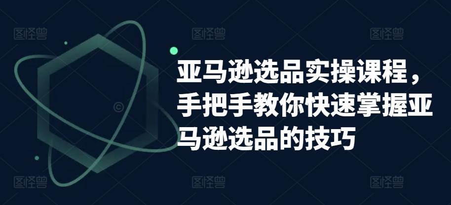 f1675205181f4b847b52e16a207a3466.jpeg 亚马逊选品实操课程,手把手教你快速掌握亚马逊选品的技巧