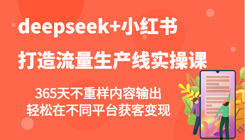 deepseek+小红书打造流量生产线实操课，365天不重样内容输出，轻松在不同平台获客变现-骏阁网