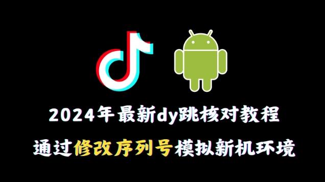 2024年最新抖音跳核对教程，通过修改序列号模拟新机环境【揭秘】-骏阁网