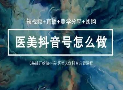 玩转医美抖音短视频与直播，36堂网课学逻辑(短视频+直播+美学分享+团购)-骏阁网