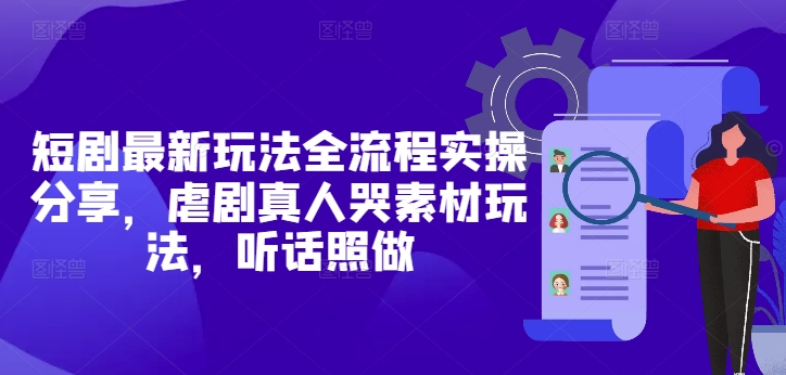 短剧最新玩法全流程实操分享，虐剧真人哭素材玩法，听话照做-骏阁网