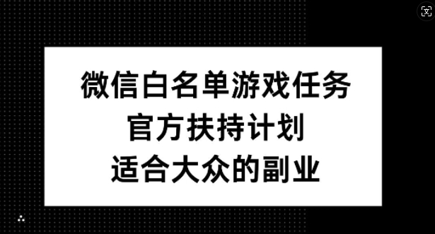 微信白名单游戏任务，官方扶持计划，适合大众的副业【揭秘】-骏阁网