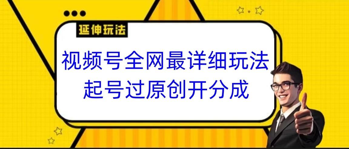 视频号全网最详细玩法，起号过原创开分成，小白跟着视频一步一步去操作-骏阁网