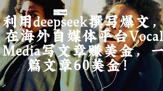 出海搞钱！利用deepseek撰写爆文，在海外自媒体平台Vocal Media写文章挣美金，一篇文章60刀-骏阁网
