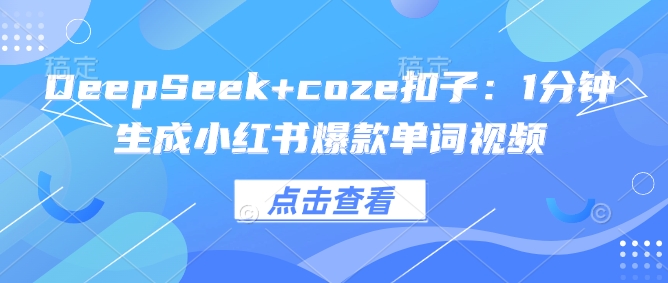 DeepSeek+coze扣子：1分钟生成小红书爆款单词视频-骏阁网