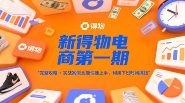 新得物电商第一期，完整攻略+实战案例，普通人也能快速上手，利用下班时间搞钱-骏阁网