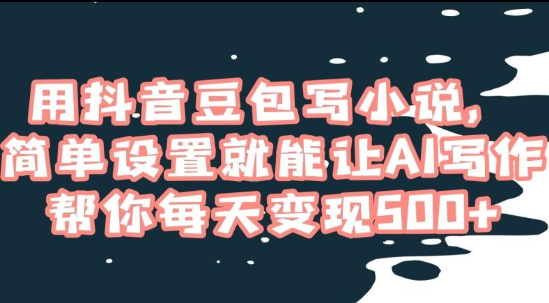 用抖音豆包写小说，简单设置就能让AI写作帮你每天变现500+【揭秘】-骏阁网