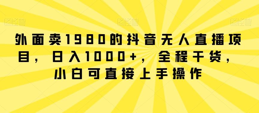 f658c54a6ca5ee9436b6ae2a9a88ca98.jpeg 外面卖1980的抖音无人直播项目,日入1000+,全程干货,小白可直接上手操作【揭秘】
