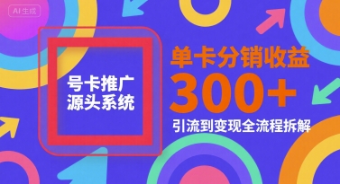 号卡推广源头系统，单卡分销收益3张+，引流到变现全流程拆解【揭秘】-骏阁网