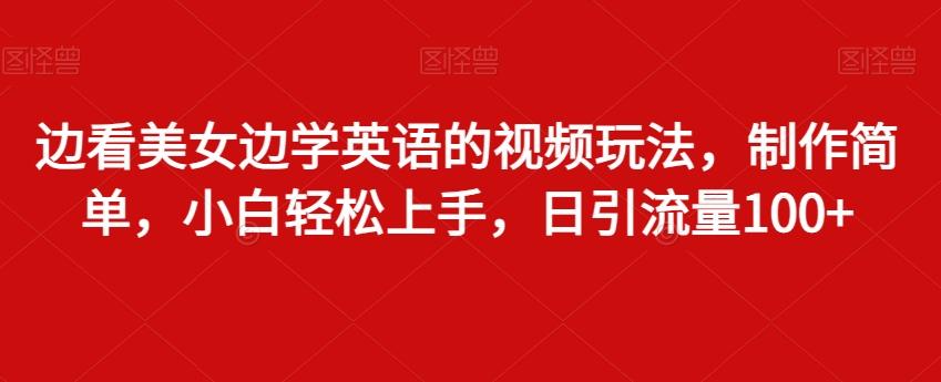 边看美女边学英语的视频玩法，制作简单，小白轻松上手，日引流量100+-骏阁网