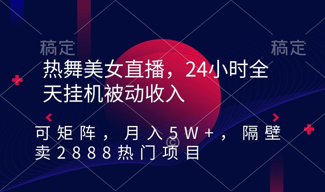 热舞美女直播，24小时全天挂机被动收入，可矩阵 月入5W+隔壁卖2888热门项目-骏阁网