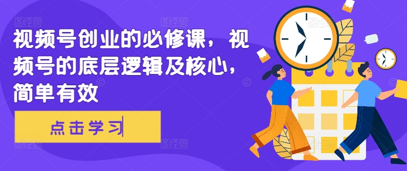 视频号创业的必修课，视频号的底层逻辑及核心，简单有效-骏阁网