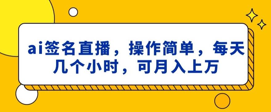 ai签名直播，操作简单，简单几个小时，可月入上万-骏阁网