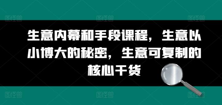 生意内幕和手段课程，生意以小博大的秘密，生意可复制的核心干货-骏阁网