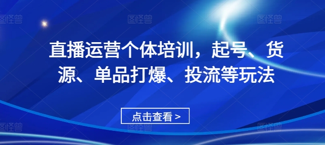 直播运营个体培训，起号、货源、单品打爆、投流等玩法-骏阁网