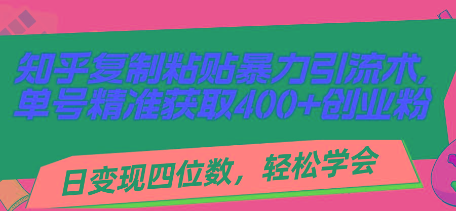 知乎复制粘贴暴力引流术，单号精准获取400+创业粉，日变现四位数，轻松…-骏阁网