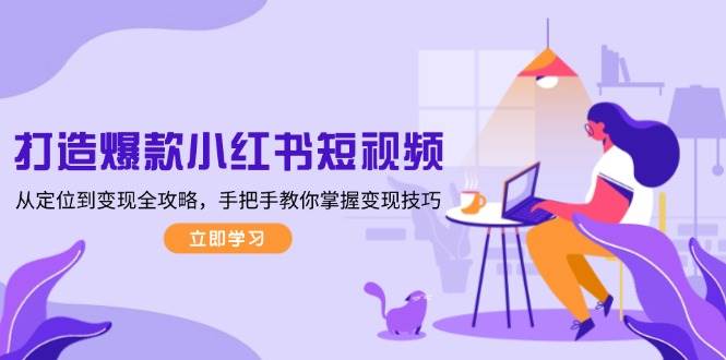 打造爆款小红书短视频，从定位到变现全攻略，手把手教你掌握变现技巧-骏阁网