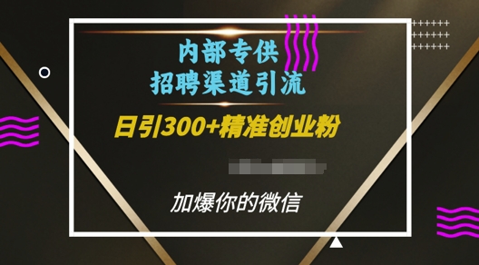 f9193acce59c3b039a7a9955992ddbb2.jpeg 内部招聘渠道日引流300+创业粉,加爆你的微信【揭秘】