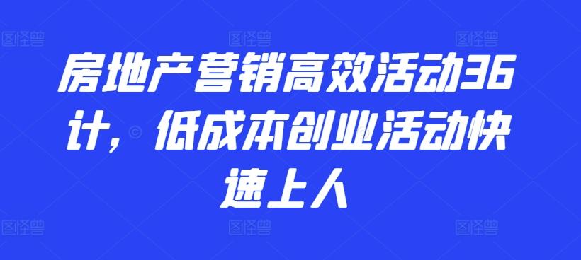 房地产营销高效活动36计，​低成本创业活动快速上人-骏阁网