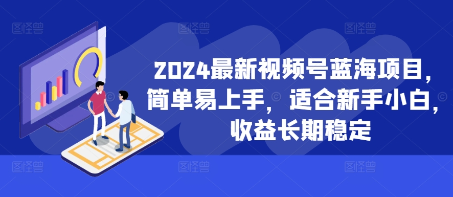 2024最新视频号蓝海项目，简单易上手，适合新手小白，收益长期稳定-骏阁网