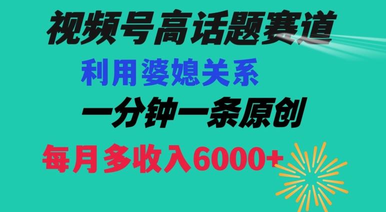 视频号流量赛道{婆媳关系}玩法话题高播放恐怖一分钟一条每月额外收入6000+【揭秘】-骏阁网