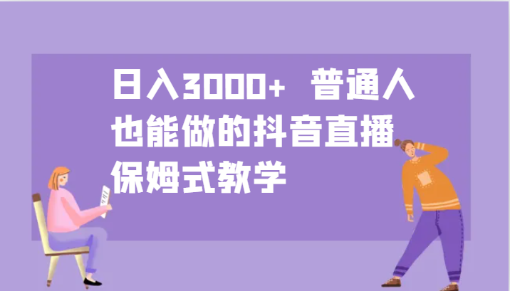 日入3000+ 普通人也能做的抖音直播 保姆式教学-骏阁网