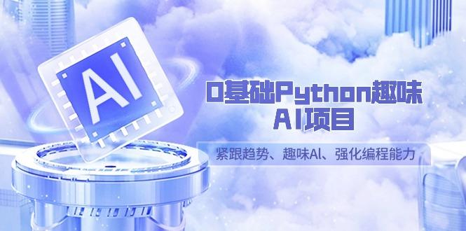 0基础Python趣味-AI项目，紧跟趋势、趣味Al、强化编程能力(13节课)-骏阁网