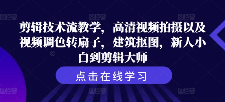 剪辑技术流教学，高清视频拍摄以及视频调色转扇子，建筑抠图，新人小白到剪辑大师-骏阁网