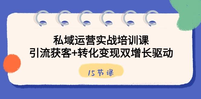 fb5f138686dd61608195079e90526fe7.jpeg 私域运营实战培训课,引流获客+转化变现双增长驱动(15节课)