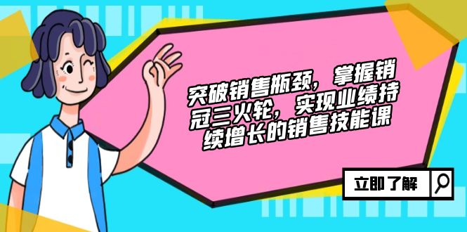 突破销售瓶颈，掌握销冠三火轮，实现业绩持续增长的销售技能课-骏阁网