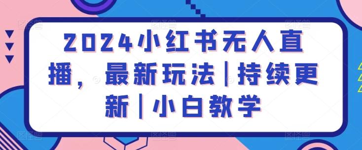2024小红书无人直播，最新玩法|持续更新|小白教学-骏阁网