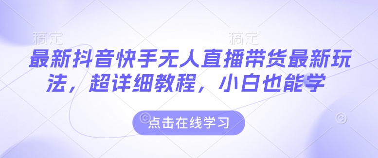最新抖音快手无人直播带货玩法，超详细教程，小白也能学-骏阁网